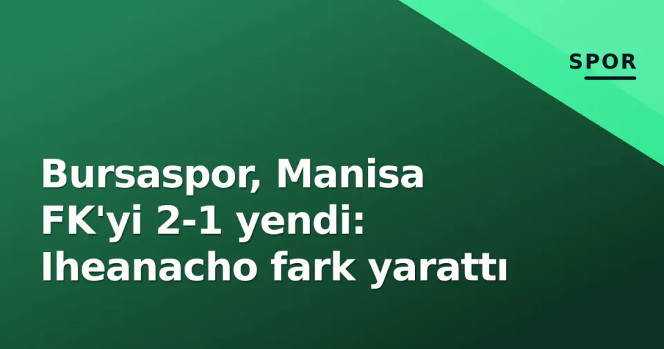 Bursaspor, Manisa FK'yi 2-1 yendi: Iheanacho fark yarattı görseli
