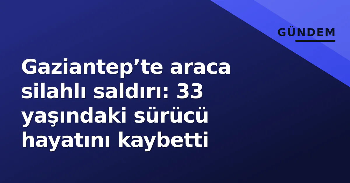 Gaziantep’te araca silahlı saldırı: 33 yaşındaki sürücü hayatını kaybetti Gaziantep’te araca silahlı saldırı: 33 yaşındaki sürücü hayatını kaybetti