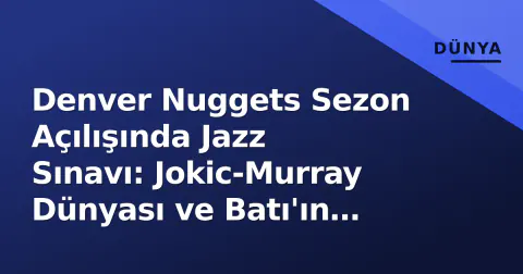 Denver Nuggets Sezon Açılışında Jazz Sınavı: Jokic-Murray Dünyası ve Batı'ın Yeni Dengesi