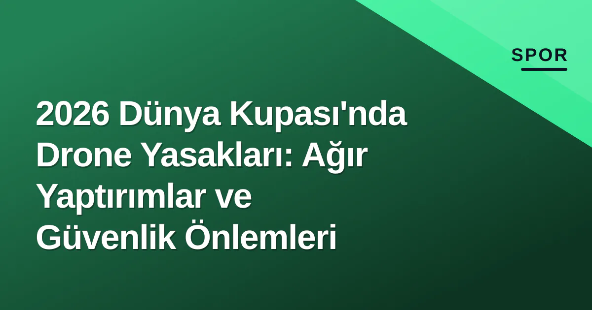 2026 Dünya Kupası'nda Drone Yasakları: Ağır Yaptırımlar ve Güvenlik Önlemleri 2026 Dünya Kupası'nda Drone Yasakları: Ağır Yaptırımlar ve Güvenlik Önlemleri