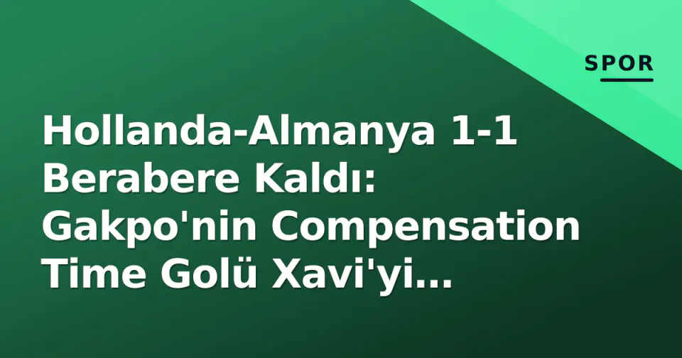 Hollanda-Almanya 1-1 Berabere Kaldı: Gakpo'nin Compensation Time Golü Xavi'yi Kurtardı görseli