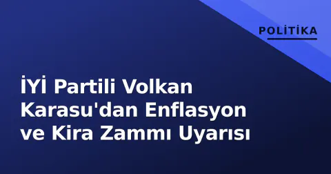 İYİ Partili Volkan Karasu'dan Enflasyon ve Kira Zammı Uyarısı