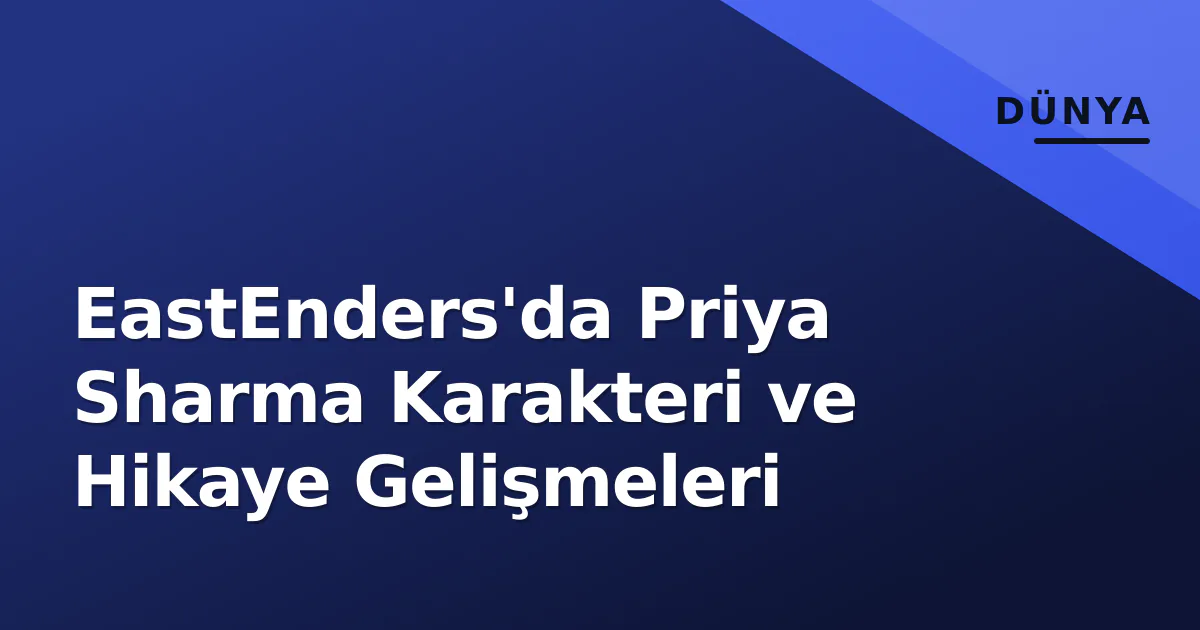 EastEnders'da Priya Sharma Karakteri ve Hikaye Gelişmeleri EastEnders'da Priya Sharma Karakteri ve Hikaye Gelişmeleri