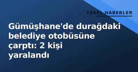 Gümüşhane'de durağdaki belediye otobüsüne çarptı: 2 kişi yaralandı