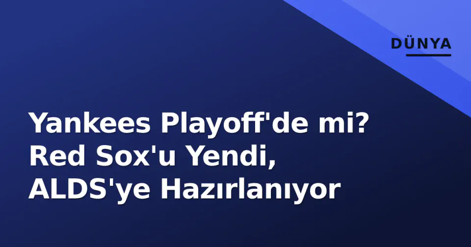 Yankees Playoff'de mi? Red Sox'u Yendi, ALDS'ye Hazırlanıyor görseli