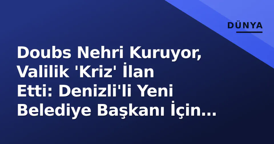 Doubs Nehri Kuruyor, Valilik 'Kriz' İlan Etti: Denizli'li Yeni Belediye Başkanı İçin İlk Sınav Su Krizisi görseli