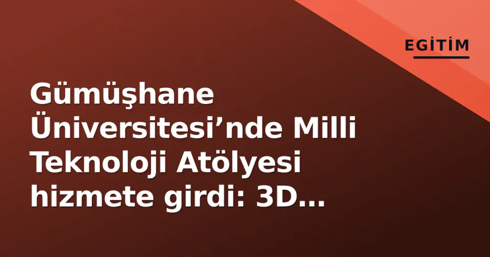 Gümüşhane Üniversitesi’nde Milli Teknoloji Atölyesi hizmete girdi: 3D yazıcı, CNC ve Teknofest desteği görseli