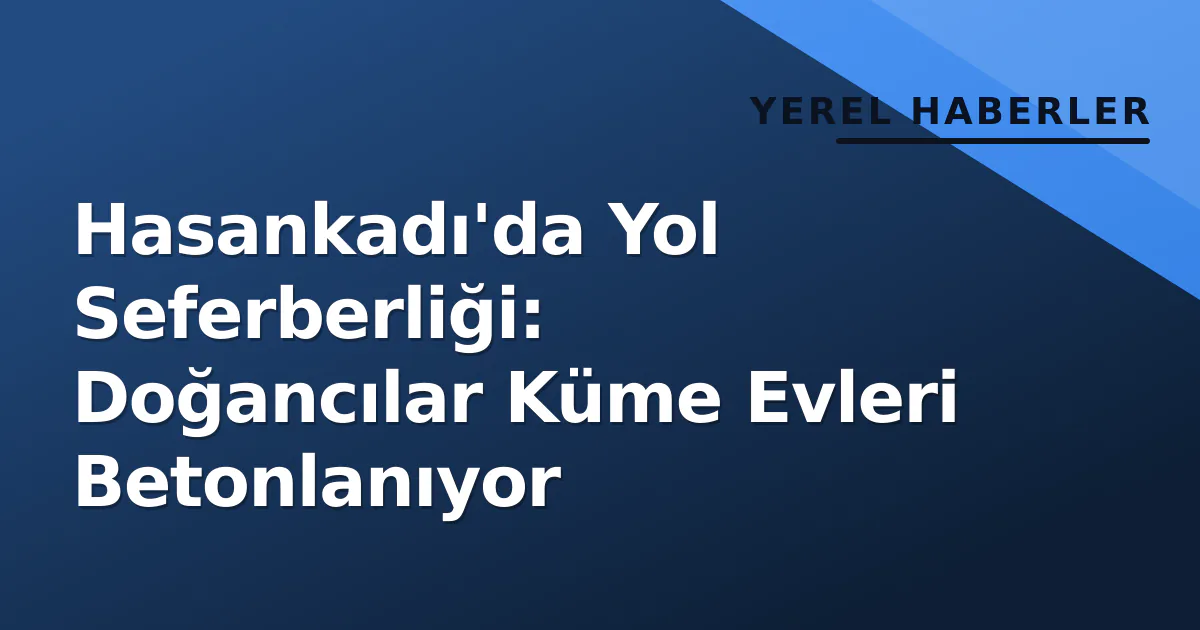 Hasankadı'da Yol Seferberliği: Doğancılar Küme Evleri Betonlanıyor Hasankadı'da Yol Seferberliği: Doğancılar Küme Evleri Betonlanıyor