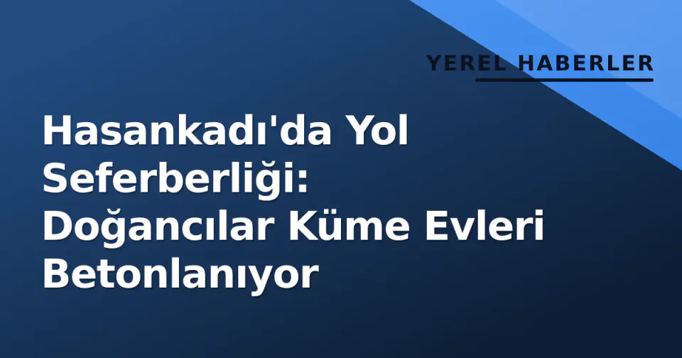 Hasankadı'da Yol Seferberliği: Doğancılar Küme Evleri Betonlanıyor görseli
