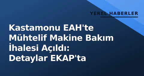 Kastamonu EAH'te Mühtelif Makine Bakım İhalesi Açıldı: Detaylar EKAP'ta