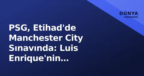 PSG, Etihad'de Manchester City Sınavında: Luis Enrique'nin Şampiyonlar Ligi Hedefi ve Kadro Denklemi