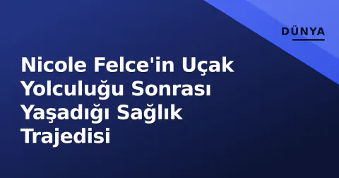 Nicole Felce'in Uçak Yolculuğu Sonrası Yaşadığı Sağlık Trajedisi
