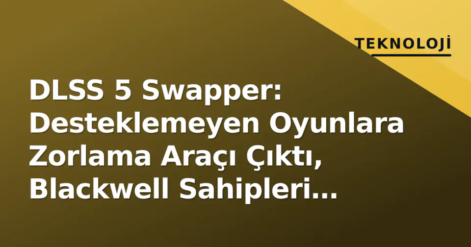 DLSS 5 Swapper: Desteklemeyen Oyunlara Zorlama Araçı Çıktı, Blackwell Sahipleri Test Ediyor görseli