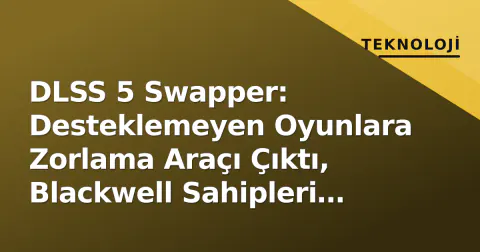 DLSS 5 Swapper: Desteklemeyen Oyunlara Zorlama Araçı Çıktı, Blackwell Sahipleri Test Ediyor