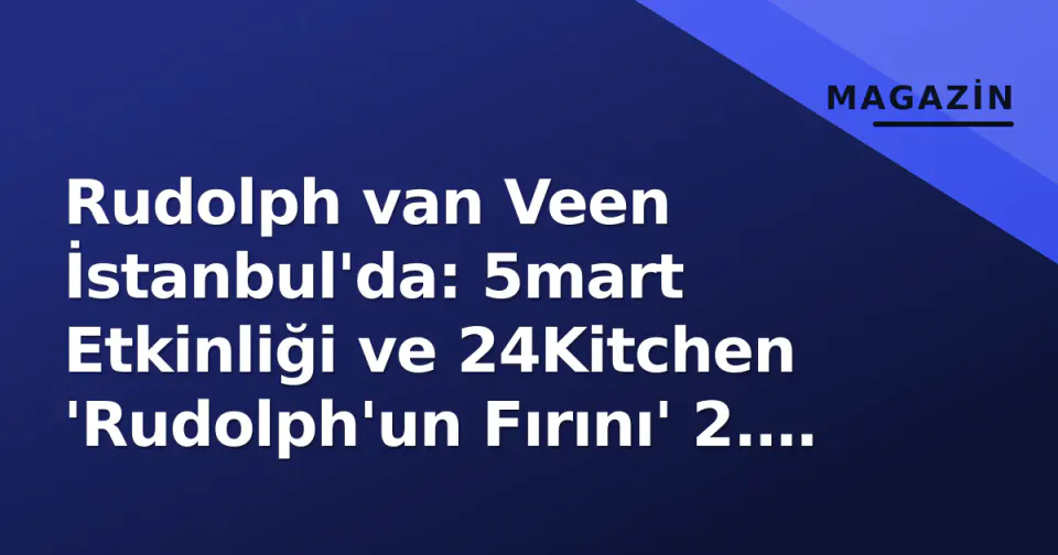 Rudolph van Veen İstanbul'da: 5mart Etkinliği ve 24Kitchen 'Rudolph'un Fırını' 2. Sezon Hazırlıkları görseli