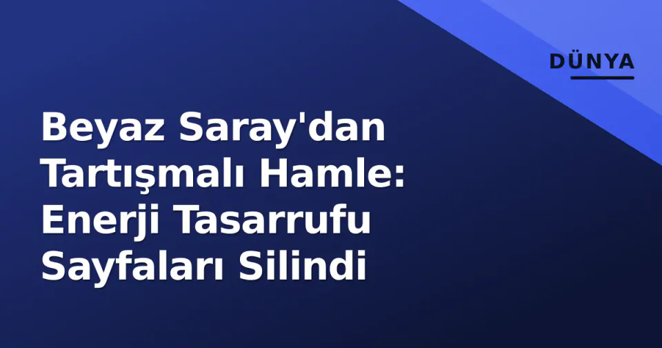 Beyaz Saray'dan Tartışmalı Hamle: Enerji Tasarrufu Sayfaları Silindi görseli