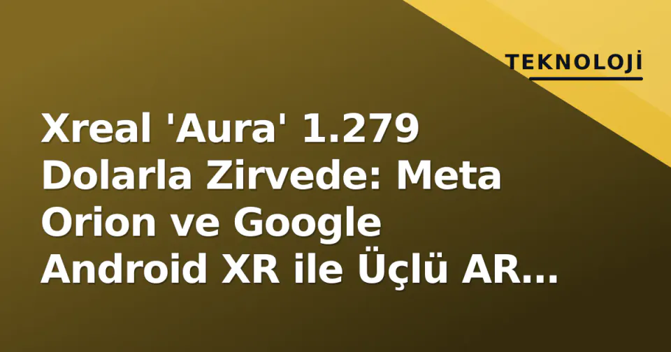 Xreal 'Aura' 1.279 Dolarla Zirvede: Meta Orion ve Google Android XR ile Üçlü AR Mücadelesi görseli