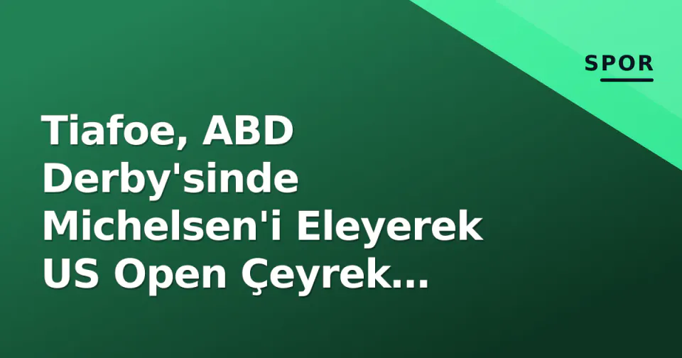 Tiafoe, ABD Derby'sinde Michelsen'i Eleyerek US Open Çeyrek Finaline Yükseldi görseli