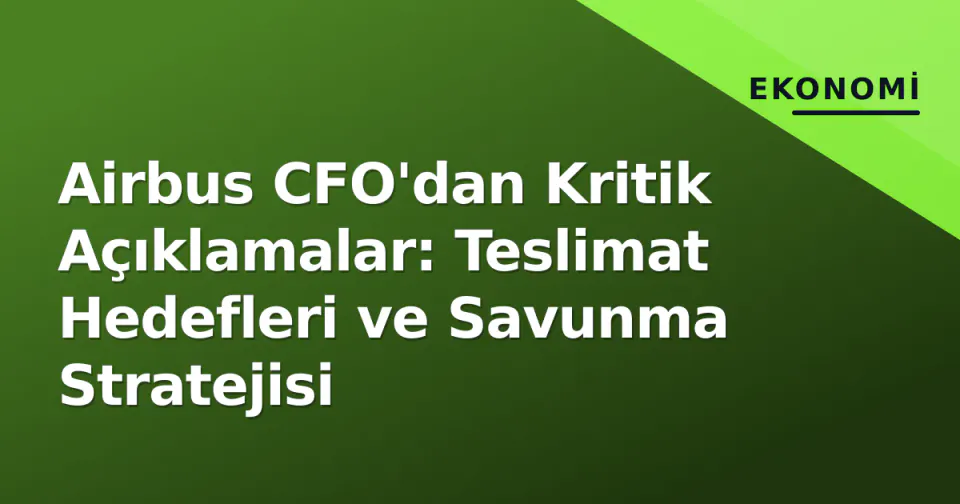 Airbus CFO'dan Kritik Açıklamalar: Teslimat Hedefleri ve Savunma Stratejisi görseli