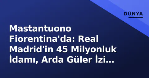 Mastantuono Fiorentina'da: Real Madrid'in 45 Milyonluk İdamı, Arda Güler İzi mi İzliyor?
