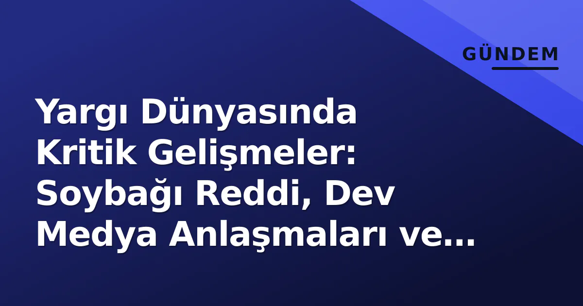 Yargı Dünyasında Kritik Gelişmeler: Soybağı Reddi, Dev Medya Anlaşmaları ve IBAN Mağduriyetleri Yargı Dünyasında Kritik Gelişmeler: Soybağı Reddi, Dev Medya Anlaşmaları ve IBAN Mağduriyetleri