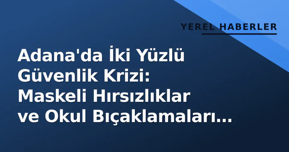 Adana'da İki Yüzlü Güvenlik Krizi: Maskeli Hırsızlıklar ve Okul Bıçaklamaları Gündeme Taşıdı görseli
