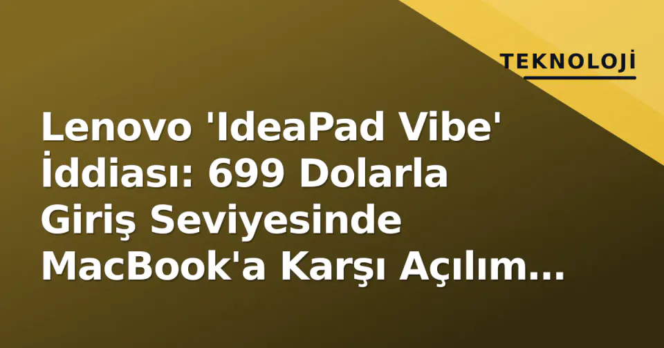 Lenovo 'IdeaPad Vibe' İddiası: 699 Dolarla Giriş Seviyesinde MacBook'a Karşı Açılım mı? görseli