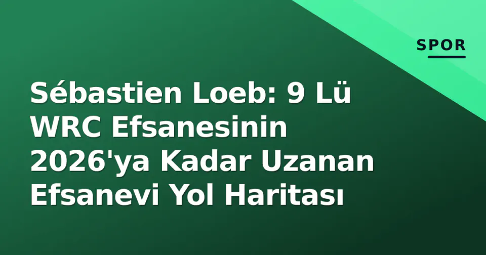 Sébastien Loeb: 9 Lü WRC Efsanesinin 2026'ya Kadar Uzanan Efsanevi Yol Haritası görseli