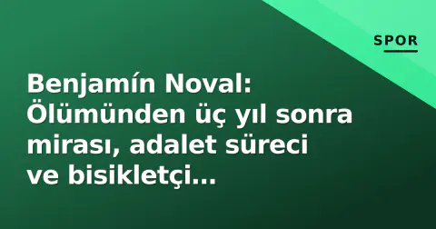Benjamín Noval: Ölümünden üç yıl sonra mirası, adalet süreci ve bisikletçi güvenliği mücadelesi