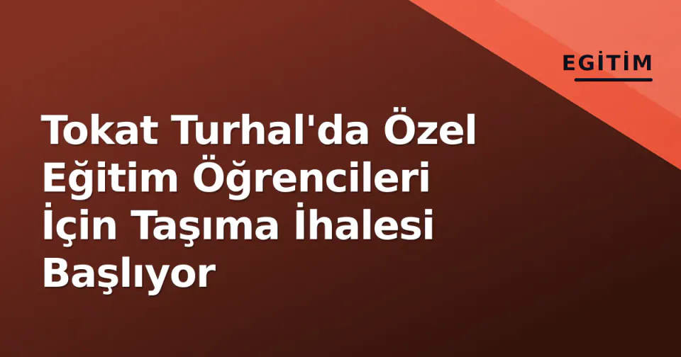 Tokat Turhal'da Özel Eğitim Öğrencileri İçin Taşıma İhalesi Başlıyor görseli