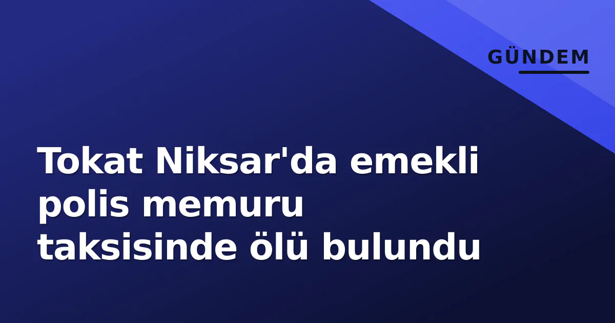 Tokat Niksar'da emekli polis memuru taksisinde ölü bulundu Tokat Niksar'da emekli polis memuru taksisinde ölü bulundu