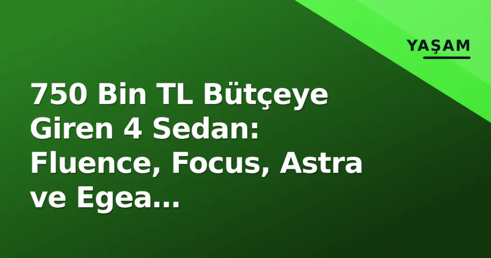 750 Bin TL Bütçeye Giren 4 Sedan: Fluence, Focus, Astra ve Egea Karşılaştırması görseli