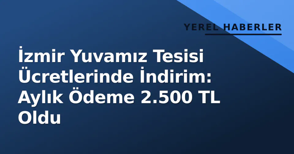 İzmir Yuvamız Tesisi Ücretlerinde İndirim: Aylık Ödeme 2.500 TL Oldu görseli