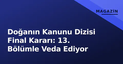 Doğanın Kanunu Dizisi Final Kararı: 13. Bölümle Veda Ediyor