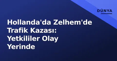 Hollanda'da Zelhem'de Trafik Kazası: Yetkililer Olay Yerinde