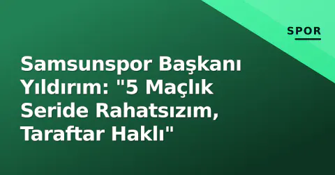 Samsunspor Başkanı Yıldırım: "5 Maçlık Seride Rahatsızım, Taraftar Haklı"