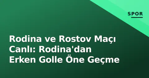 Rodina ve Rostov Maçı Canlı: Rodina'dan Erken Golle Öne Geçme