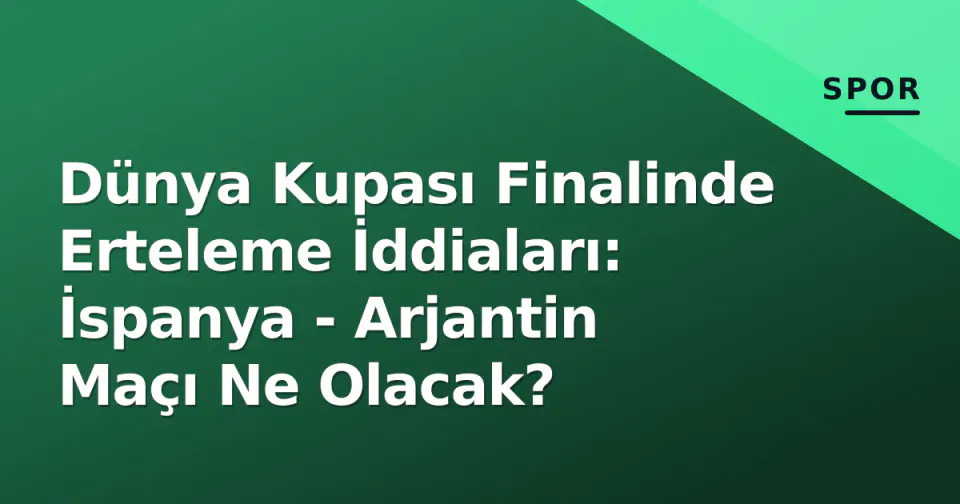 Dünya Kupası Finalinde Erteleme İddiaları: İspanya - Arjantin Maçı Ne Olacak? görseli
