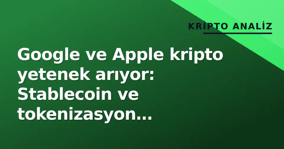 Google ve Apple kripto yetenek arıyor: Stablecoin ve tokenizasyon altyapısına odaklanıyor