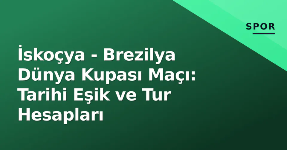 İskoçya - Brezilya Dünya Kupası Maçı: Tarihi Eşik ve Tur Hesapları görseli