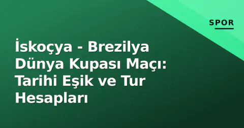 İskoçya - Brezilya Dünya Kupası Maçı: Tarihi Eşik ve Tur Hesapları