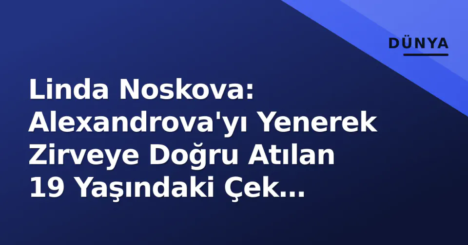 Linda Noskova: Alexandrova'yı Yenerek Zirveye Doğru Atılan 19 Yaşındaki Çek Yıldızı görseli