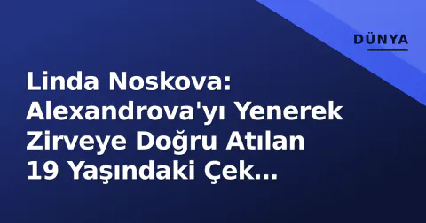 Linda Noskova: Alexandrova'yı Yenerek Zirveye Doğru Atılan 19 Yaşındaki Çek Yıldızı