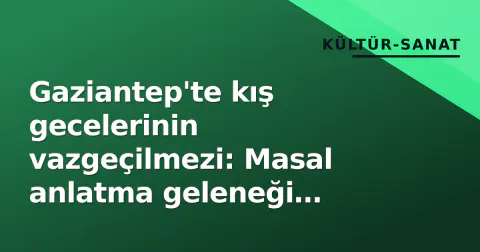 Gaziantep'te kış gecelerinin vazgeçilmezi: Masal anlatma geleneği nesiller arası köprü kuruyor