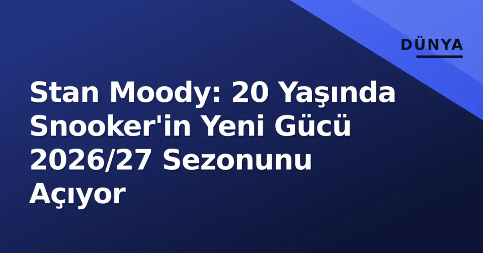 Stan Moody: 20 Yaşında Snooker'in Yeni Gücü 2026/27 Sezonunu Açıyor görseli
