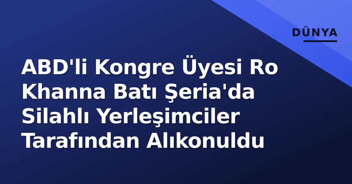 ABD'li Kongre Üyesi Ro Khanna Batı Şeria'da Silahlı Yerleşimciler Tarafından Alıkonuldu ABD'li Kongre Üyesi Ro Khanna Batı Şeria'da Silahlı Yerleşimciler Tarafından Alıkonuldu