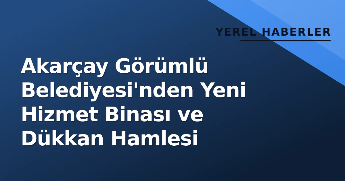 Akarçay Görümlü Belediyesi'nden Yeni Hizmet Binası ve Dükkan Hamlesi Akarçay Görümlü Belediyesi'nden Yeni Hizmet Binası ve Dükkan Hamlesi