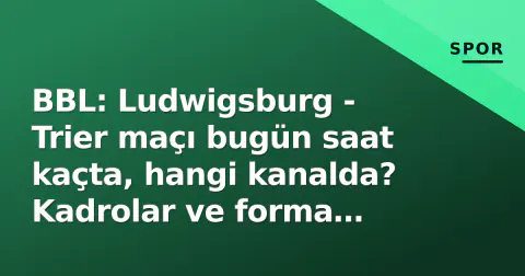 BBL: Ludwigsburg - Trier maçı bugün saat kaçta, hangi kanalda? Kadrolar ve forma durumu