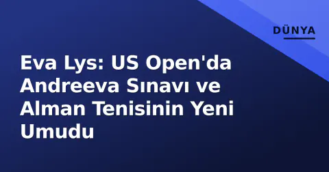 Eva Lys: US Open'da Andreeva Sınavı ve Alman Tenisinin Yeni Umudu