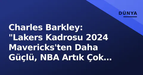 Charles Barkley: "Lakers Kadrosu 2024 Mavericks'ten Daha Güçlü, NBA Artık Çok Kolay"